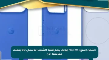 «شحن أسرع» Pixel 10 جوجل يدعم تقنية الشحن اللاسلكي Qi2 يمكنك معرفتها الآن